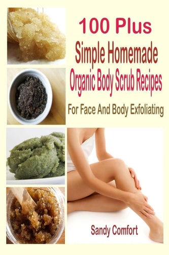 100 Plus Simple Homemade Organic Body Scrub Recipes For Face And Body Exfoliating