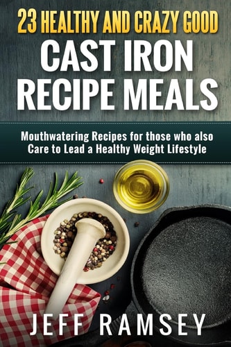 23 Healthy and Crazy Good Cast Iron Recipe Meals Mouthwatering Recipes for Those Who Also Care to Lead a Healthy Weight Lifestyle