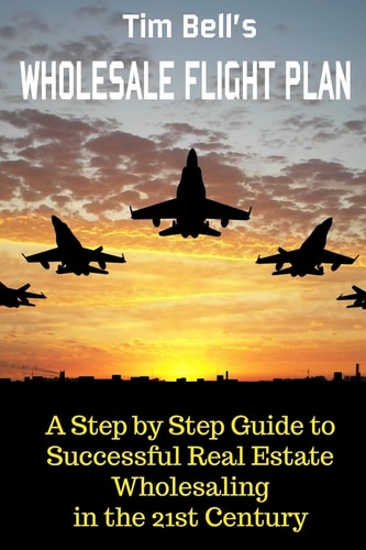 Tim Bell's Wholesale Flight Plan A Step by Step Guide to Wholesale Real Estate Success in the 21st Century