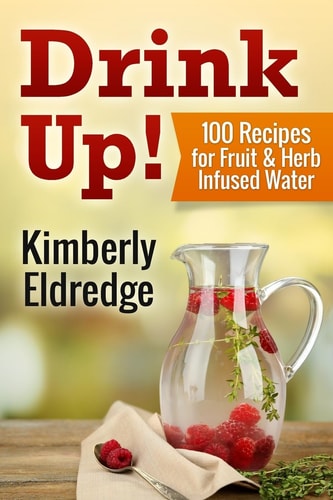 Drink Up! 100 Recipes for Fruit and Herb Infused Water