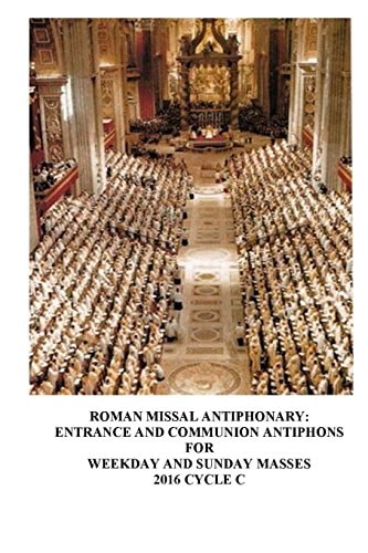 The Roman Missal Antiphonary Entrance and Communion Antiphons for Weekday and Sunday Masses 2016 Cycle C
