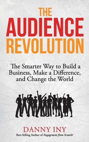 The Audience Revolution The Smarter Way to Build a Business, Make a Difference, and Change the World