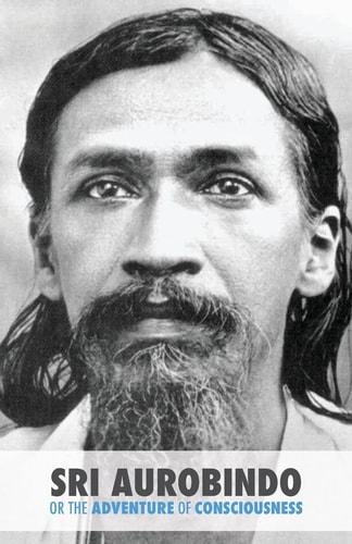 Sri Aurobindo Or the Adventure of Consciousness