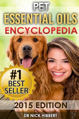 Pet Essential Oils Encyclopedia 2015 Edition (Proven Oils Recipes for Your Pets That Are Easy, Safe and Natural)