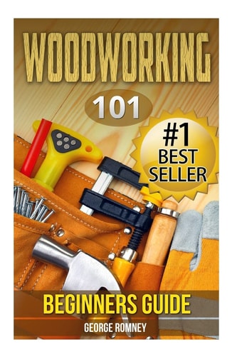 Woodworking 101 Beginners Guide (The Definitive Guide for what Need to Know to Start Your Projects Today)