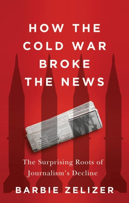How the Cold War Broke the News: The Surprising Roots of Journalisms Decline