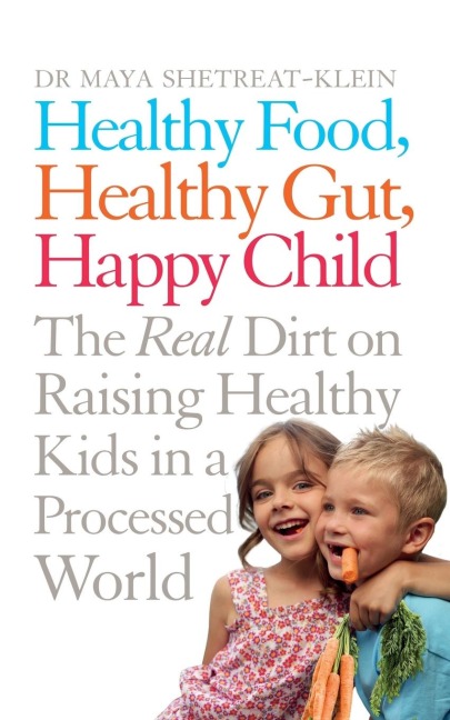 Healthy Food, Healthy Gut, Happy Child: The Real Dirt on Raising Healthy Kids in a Processed World
