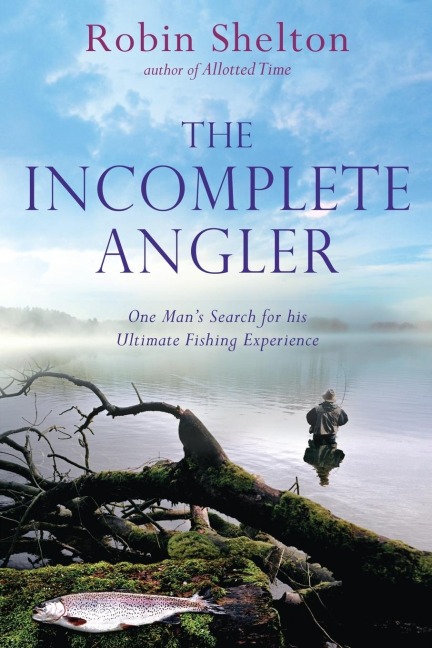 The Incomplete Angler: One Mans Search for his Ultimate Fishing Experience