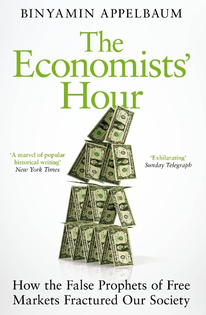 The Economists Hour: How the False Prophets of Free Markets Fractured Our Society