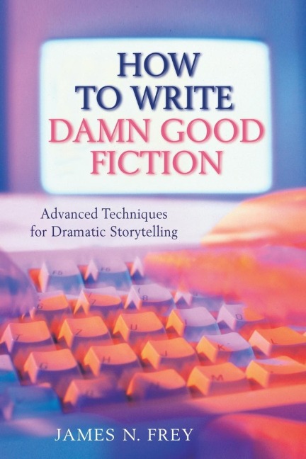 How to Write Damn Good Fiction: Advanced Techniques for Dramatic St