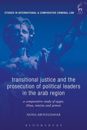 Transitional Justice and the Prosecution of Political Leaders in the Arab Region A Comparative Study of Egypt, Libya, Tunisia and Yemen