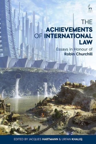 The Achievements of International Law Essays in Honour of Robin Churchill