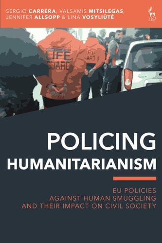 Policing Humanitarianism EU Policies Against Human Smuggling and Their Impact on Civil Society