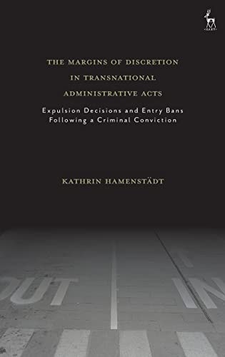The Margins of Discretion in Transnational Administrative Acts Expulsion Decisions and Entry Bans Following a Criminal Conviction