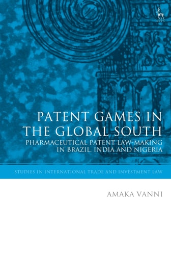 Patent Games in the Global South Pharmaceutical Patent Law-Making in Brazil, India and Nigeria