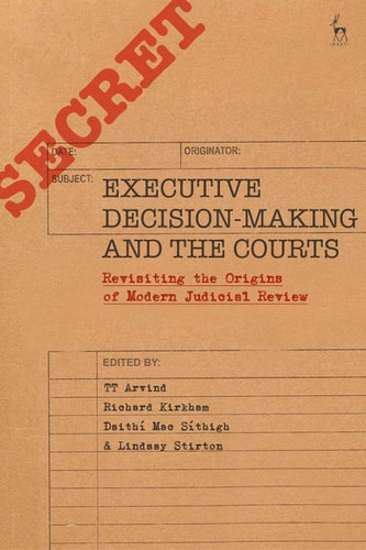 Executive Decision-Making and the Courts Revisiting the Origins of Modern Judicial Review
