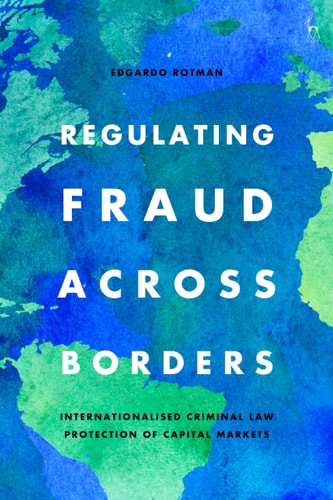 Regulating Fraud Across Borders Internationalised Criminal Law Protection of Capital Markets