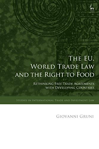 The EU, World Trade Law and the Right to Food Rethinking Free Trade Agreements with Developing Countries