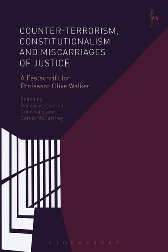 Counter-terrorism, Constitutionalism and Miscarriages of Justice A Festschrift for Professor Clive Walker