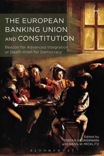 The European Banking Union and Constitution Beacon for Advanced Integration or Death-Knell for Democracy?