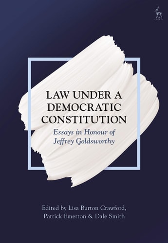 Law Under a Democratic Constitution Essays in Honour of Jeffrey Goldsworthy