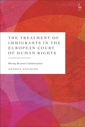 The Treatment of Immigrants in the European Court of Human Rights Moving Beyond Criminalisation