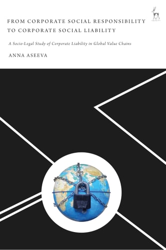 From Corporate Social Responsibility to Corporate Social Liability A Socio-Legal Study of Corporate Liability in Global Value Chains