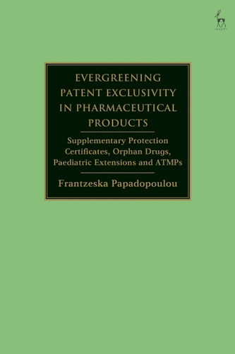 Evergreening Patent Exclusivity in Pharmaceutical Products Supplementary Protection Certificates, Orphan Drugs, Paediatric Extensions and ATMPs