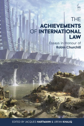 The Achievements of International Law Essays in Honour of Robin Churchill