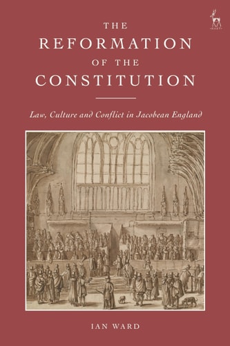 The Reformation of the Constitution Law, Culture and Conflict in Jacobean England
