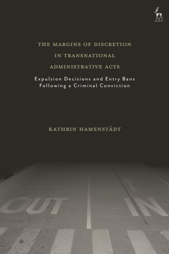 The Margins of Discretion in Transnational Administrative Acts Expulsion Decisions and Entry Bans Following a Criminal Conviction