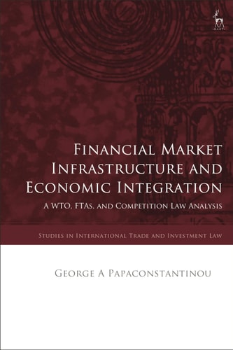 Financial Market Infrastructure and Economic Integration A WTO, FTAs, and Competition Law Analysis
