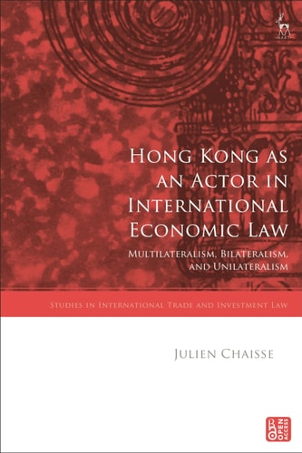 Hong Kong as an Actor in International Economic Law Multilateralism, Bilateralism, and Unilateralism