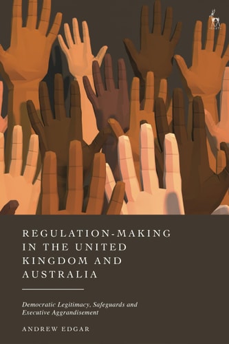 Regulation-Making in the United Kingdom and Australia Democratic Legitimacy, Safeguards and Executive Aggrandisement