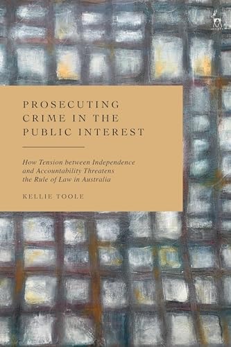Prosecuting Crime in the Public Interest How Tension Between Independence and Accountability Threatens the Rule of Law in Australia