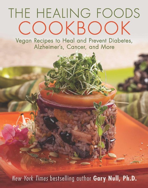 The Healing Foods Cookbook: Vegan Recipes to Heal and Prevent Diabetes, Alzheimers, Cancer, and More
