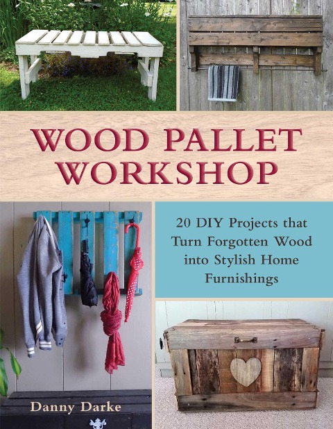 Wood Pallet Workshop: 20 DIY Projects That Turn Forgotten Wood Into Stylish Home Furnishings