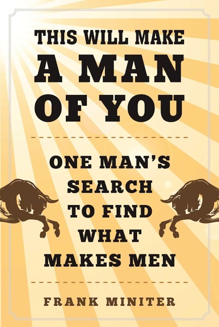 This Will Make a Man of You: One Mans Search for Hemingway and Manhood in a Changing World