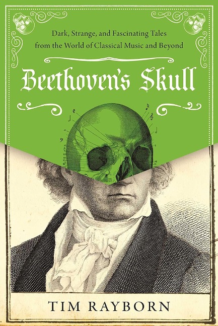 Beethovens Skull: Dark, Strange, and Fascinating Tales from the World of Classical Music and Beyond