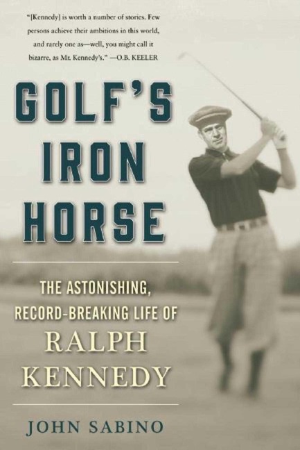 Golfs Iron Horse: The Astonishing, Record-Breaking Life of Ralph Kennedy