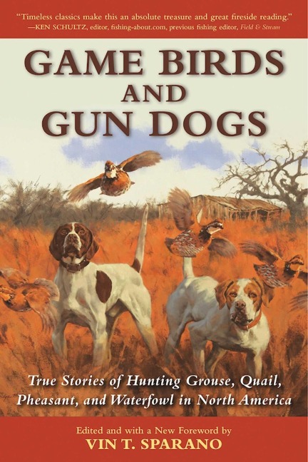 Game Birds and Gun Dogs: True Stories of Hunting Grouse, Quail, Pheasant, and Waterfowl in North America