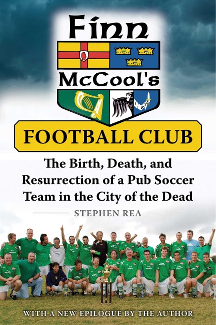 Finn McCools Football Club: The Birth, Death, and Resurrection of a Pub Soccer Team in the City of the Dead