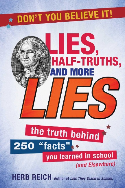 Lies, Half-Truths, and More Lies: The Truth Behind 250 Facts You Learned in School (and Elsewhere)