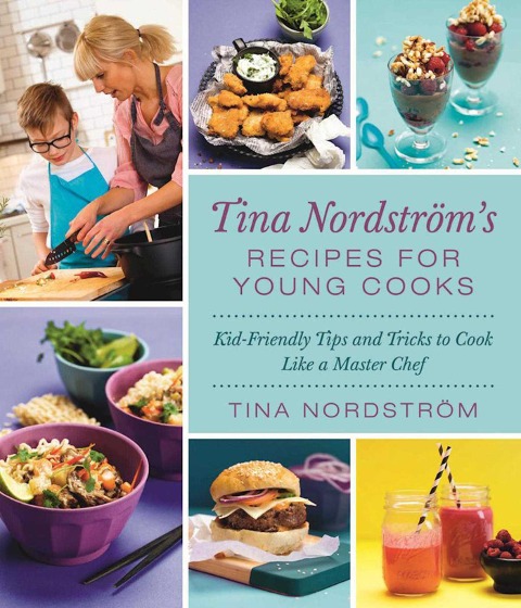 Tina Nordströms Recipes for Young Cooks: Kid-Friendly Tips and Tricks to Cook Like a Master Chef