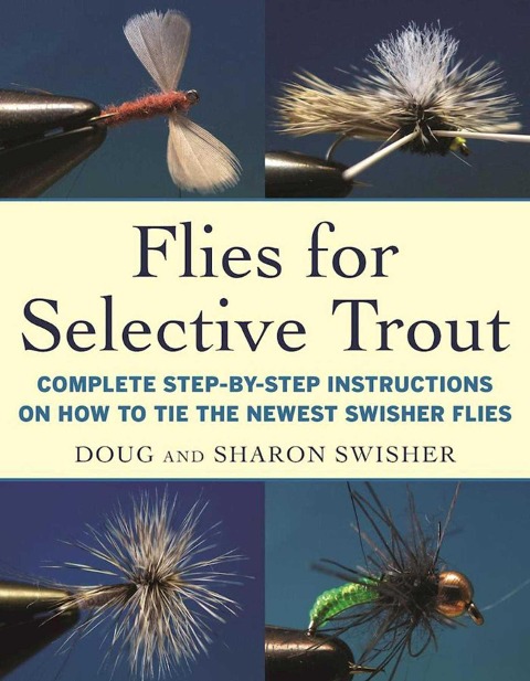 Flies for Selective Trout: Complete Step-By-Step Instructions on How to Tie the Newest Swisher Flies