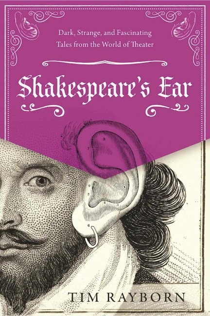 Shakespeares Ear: Dark, Strange, and Fascinating Tales from the World of Theater