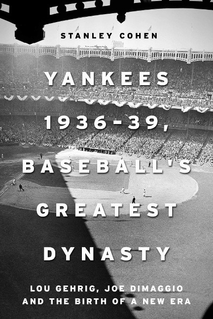 Yankees 1936-39, Baseball's Greatest Dynasty: Lou Gehrig, Joe Dimaggio and the Birth of a New Era