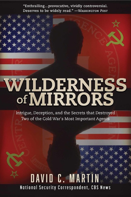 Wilderness of Mirrors: Intrigue, Deception, and the Secrets That Destroyed Two of the Cold Wars Most Important Agents