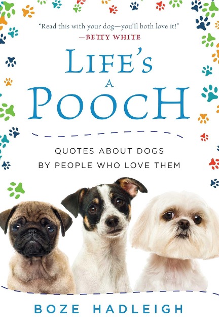 Lifes a Pooch: Quotes about Dogs by People Who Love Them