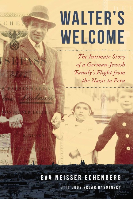 Walters Welcome: The Intimate Story of a German-Jewish Familys Flight from the Nazis to Peru